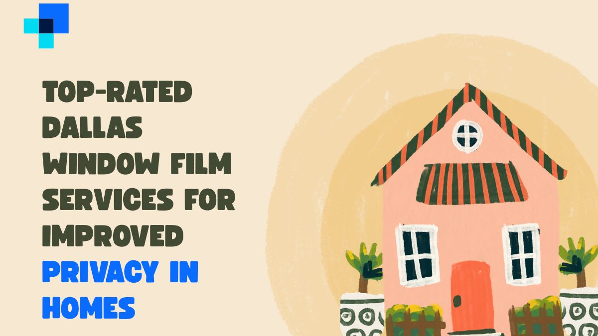 Top-Rated Dallas Window Film Services for Improved Privacy in Homes